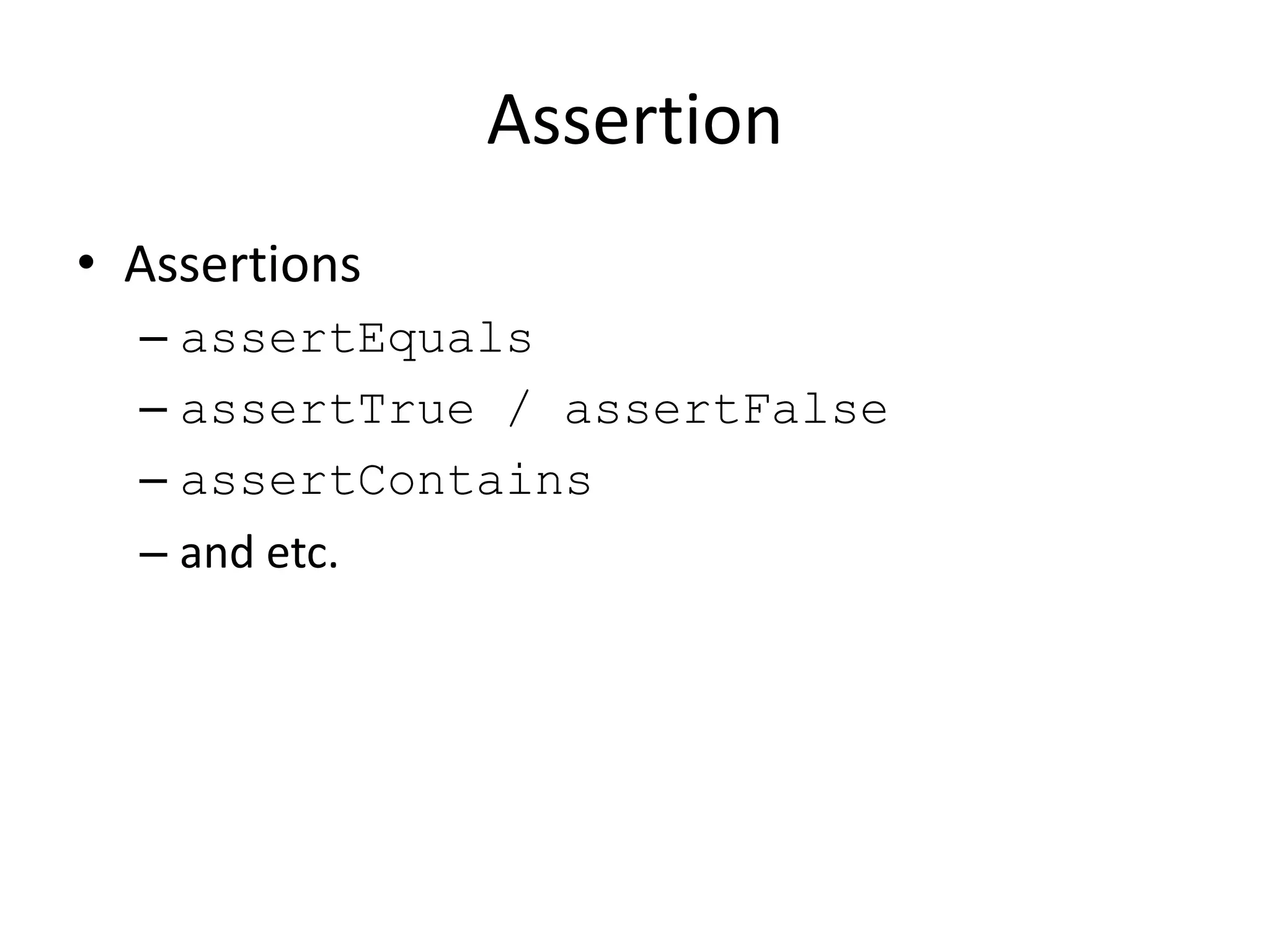 Assertion
• Assertions
  – assertEquals
  – assertTrue / assertFalse
  – assertContains
  – and etc.
 