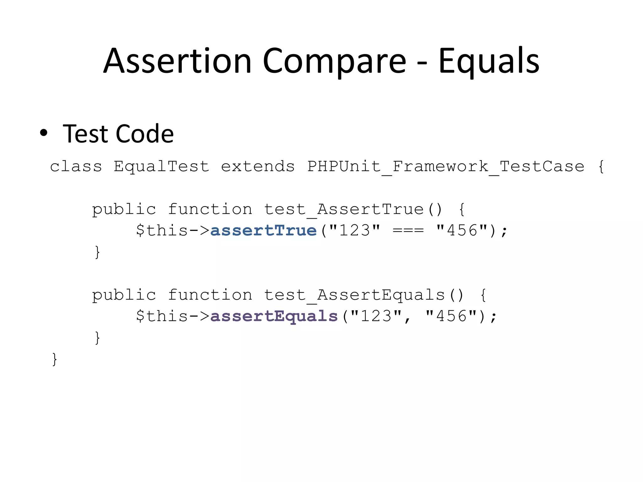 Assertion Compare - Equals
• Test Code
class EqualTest extends PHPUnit_Framework_TestCase {

    public function test_AssertTrue() {
        $this->assertTrue("123" === "456");
    }

    public function test_AssertEquals() {
        $this->assertEquals("123", "456");
    }
}
 