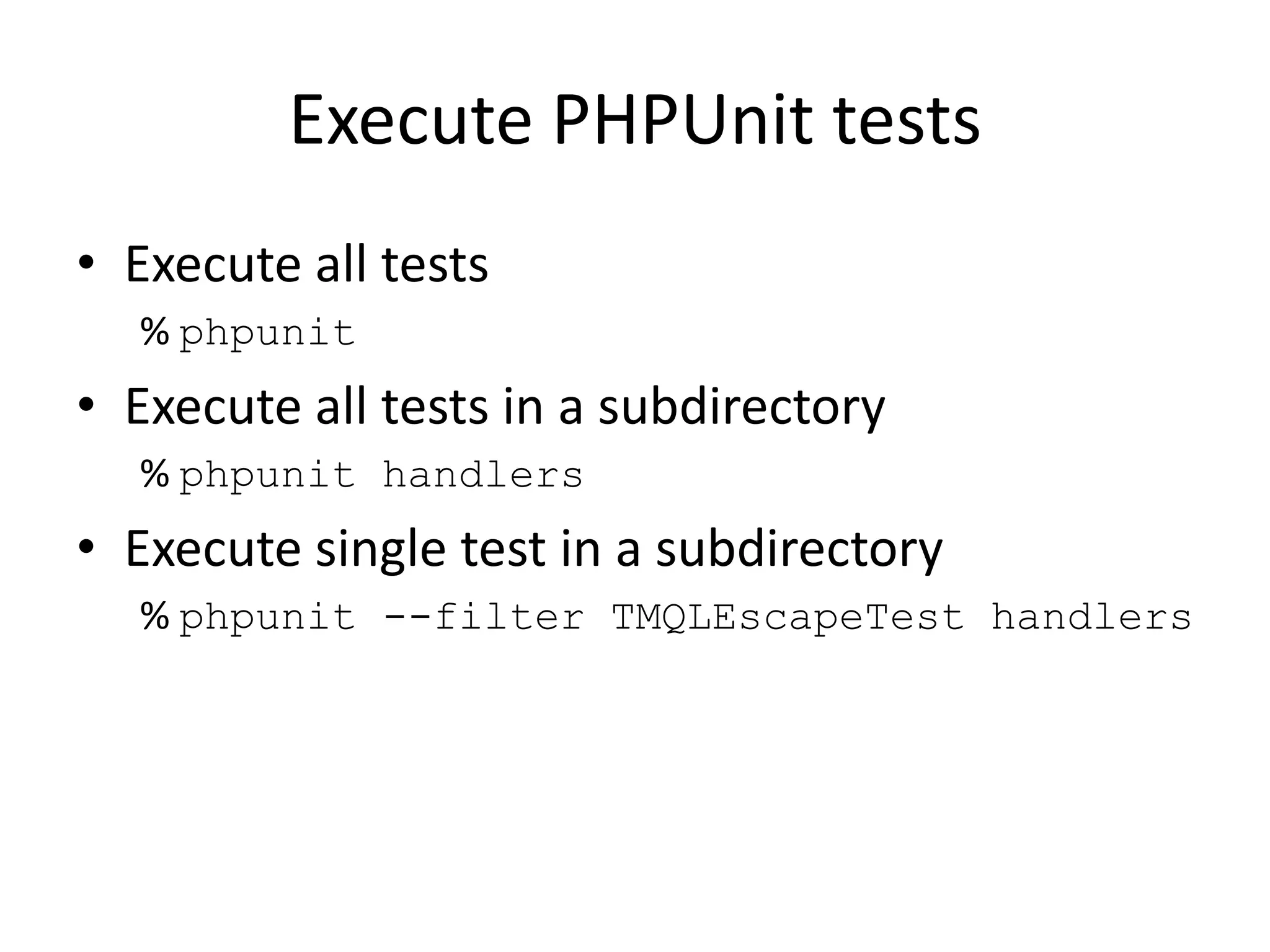 Execute PHPUnit tests
• Execute all tests
  % phpunit
• Execute all tests in a subdirectory
  % phpunit handlers
• Execute single test in a subdirectory
  % phpunit --filter TMQLEscapeTest handlers
 