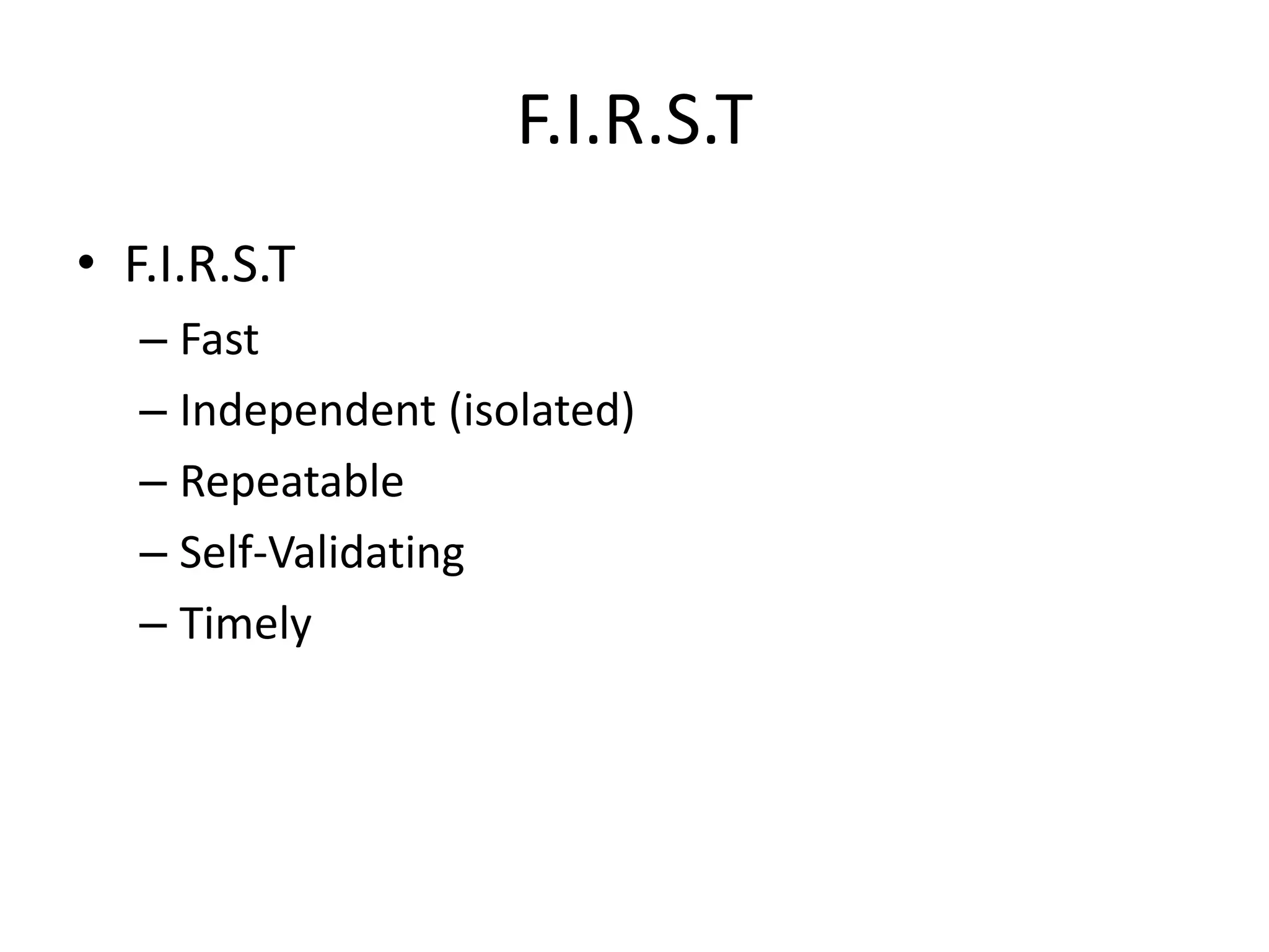 F.I.R.S.T
• F.I.R.S.T
   – Fast
   – Independent (isolated)
   – Repeatable
   – Self-Validating
   – Timely
 
