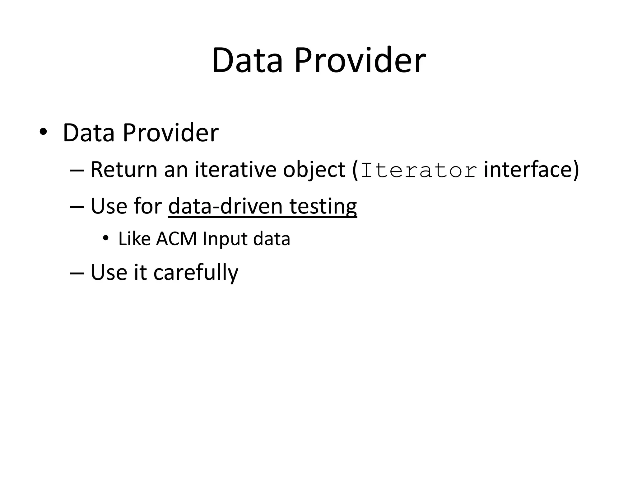 Data Provider
• Data Provider
  – Return an iterative object (Iterator interface)
  – Use for data-driven testing
     • Like ACM Input data
  – Use it carefully
 