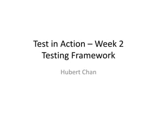 Test in Action – Week 2
  Testing Framework
      Hubert Chan
 