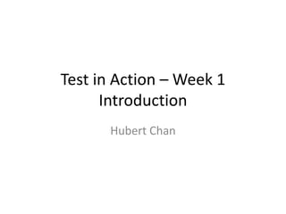 Test in Action – Week 1
      Introduction
      Hubert Chan
 