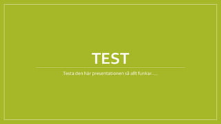 TEST 
Testa den här presentationen så allt funkar….. 
 