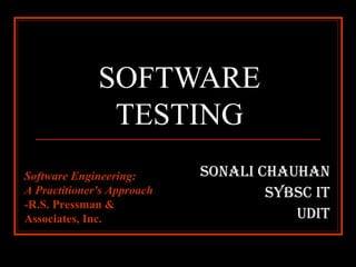 SOFTWARE TESTING SONALI CHAUHAN SYBSC IT UDIT Software Engineering:  A Practitioner's Approach - R.S. Pressman & Associates, Inc. 