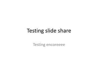 Testing slide share

  Testing encoreeee
 