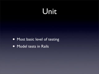 Unit


• Most basic level of testing
• Model tests in Rails
 