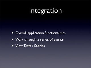 Integration

• Overall application functionalities
• Walk through a series of events
• View Tests / Stories
 