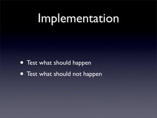 Implementation


• Test what should happen
• Test what should not happen
 