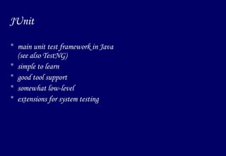 JUnit main unit test framework in Java  (see also TestNG) simple to learn good tool support somewhat low-level extensions for system testing 