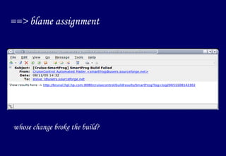 ==> blame assignment whose change broke the build? 
