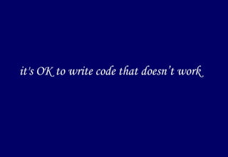 it's OK to write code that doesn’t work 