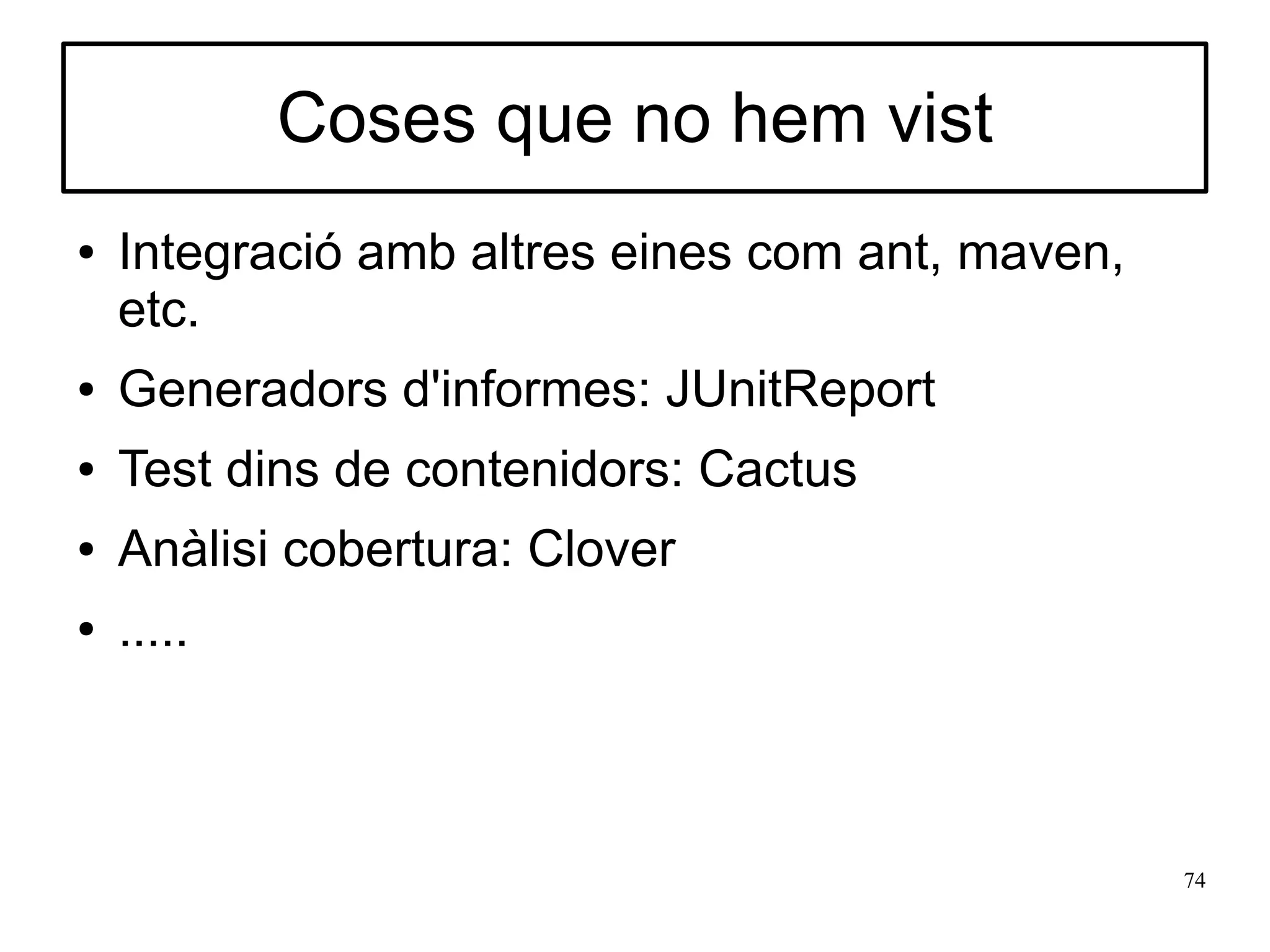 Coses que no hem vist
●   Integració amb altres eines com ant, maven,
    etc.
●   Generadors d'informes: JUnitReport
●   Test dins de contenidors: Cactus
●   Anàlisi cobertura: Clover
●   .....



                                                  74
 