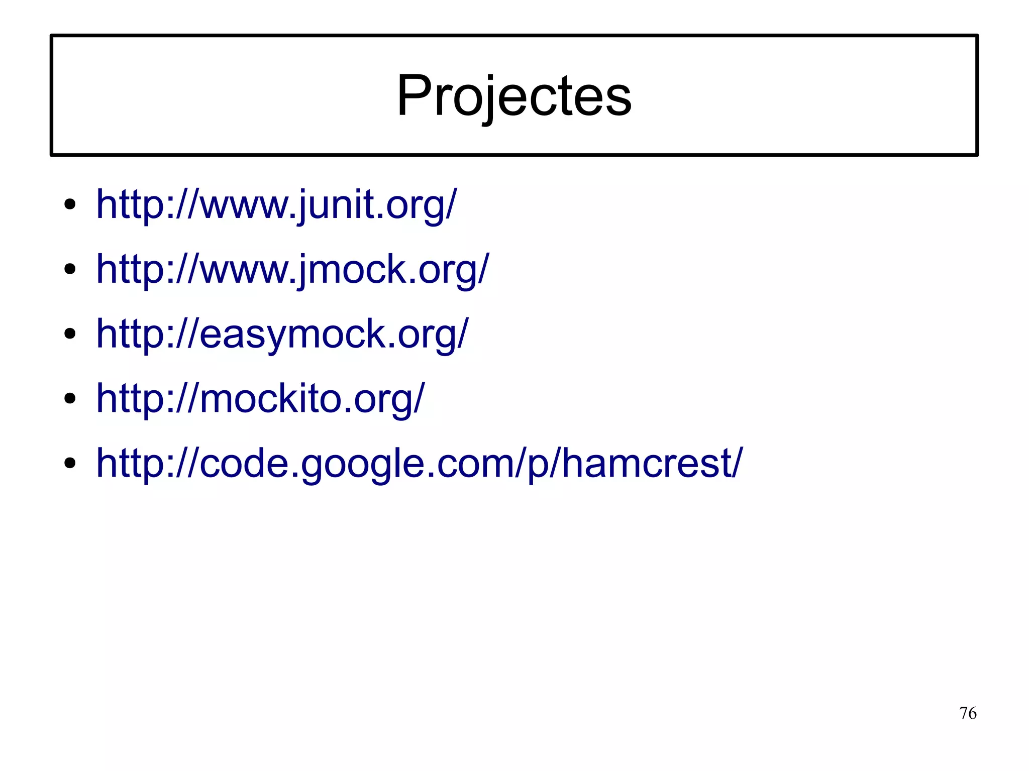 Projectes
●   http://www.junit.org/
●   http://www.jmock.org/
●   http://easymock.org/
●   http://mockito.org/
●   http://code.google.com/p/hamcrest/




                                         76
 