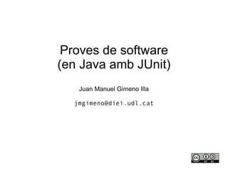 Proves de software
(en Java amb JUnit)
   Juan Manuel Gimeno Illa

  jmgimeno@diei.udl.cat
 