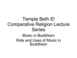 Temple Beth El Comparative Religion Lecture Series Music in Buddhism Role and Uses of Music in Buddhism 