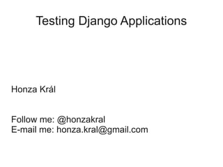 Testing Django Applications




Honza Král


Follow me: @honzakral
E-mail me: honza.kral@gmail.com
 