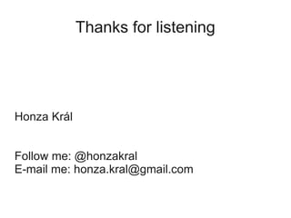 Thanks for listening




Honza Král


Follow me: @honzakral
E-mail me: honza.kral@gmail.com
 