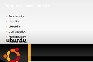 Product success criteria Functionality. Usability. Likeability. Configuability. Maintainability. interoperability. 