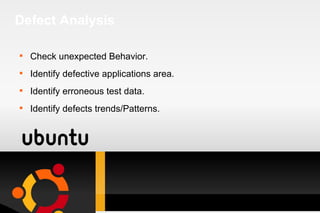 Defect Analysis Check unexpected Behavior. Identify defective applications area. Identify erroneous test data. Identify defects trends/Patterns. 