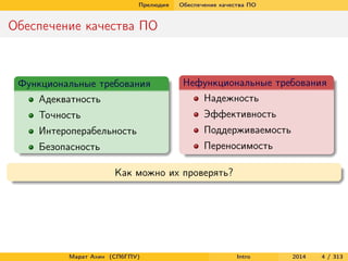 Прелюдия

Обеспечение качества ПО

Обеспечение качества ПО

Функциональные требования
Адекватность

Нефункциональные требования
Надежность

Точность

Эффективность

Интероперабельность

Поддерживаемость

Безопасность

Переносимость
Как можно их проверять?

Марат Ахин (СПбГПУ)

Intro

2014

4 / 313

 