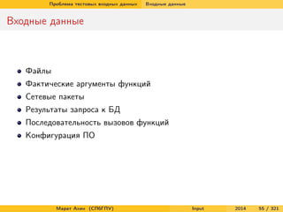 Проблема тестовых входных данных

Входные данные

Входные данные

Файлы
Фактические аргументы функций
Сетевые пакеты
Результаты запроса к БД
Последовательность вызовов функций
Конфигурация ПО

Марат Ахин (СПбГПУ)

Input

2014

55 / 321

 