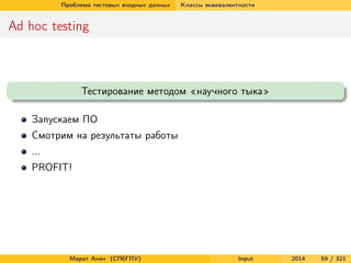 Проблема тестовых входных данных

Классы эквивалентности

Ad hoc testing

Тестирование методом «научного тыка»
Запускаем ПО
Смотрим на результаты работы
...
PROFIT!

Марат Ахин (СПбГПУ)

Input

2014

59 / 321

 