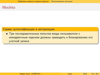 Проблема неявных входных данных

Использование заглушек

Mockito

Сервис аутентификации и авторизации
Три последовательные попытки входа пользователя с
некорректным паролем должны приводить к блокированию его
учетной записи

Марат Ахин (СПбГПУ)

Input

2014

78 / 321

 