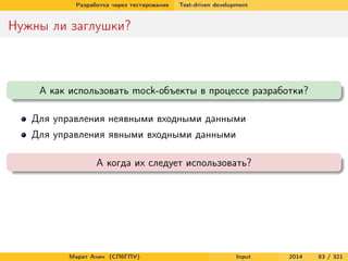 Разработка через тестирование

Test-driven development

Нужны ли заглушки?

А как использовать mock-объекты в процессе разработки?
Для управления неявными входными данными
Для управления явными входными данными
А когда их следует использовать?

Марат Ахин (СПбГПУ)

Input

2014

83 / 321

 