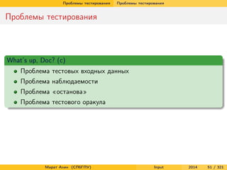 Проблемы тестирования

Проблемы тестирования

Проблемы тестирования

What’s up, Doc? (с)
Проблема тестовых входных данных
Проблема наблюдаемости
Проблема «останова»
Проблема тестового оракула

Марат Ахин (СПбГПУ)

Input

2014

51 / 321

 