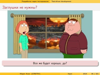Разработка через тестирование

Test-driven development

Заглушки не нужны?

Все же будет хорошо, да?

Марат Ахин (СПбГПУ)

Input

2014

85 / 321

 
