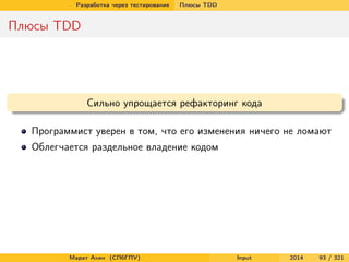 Разработка через тестирование

Плюсы TDD

Плюсы TDD

Сильно упрощается рефакторинг кода
Программист уверен в том, что его изменения ничего не ломают
Облегчается раздельное владение кодом

Марат Ахин (СПбГПУ)

Input

2014

93 / 321

 