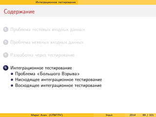 Интеграционное тестирование

Содержание
1

Проблема тестовых входных данных

2

Проблема неявных входных данных

3

Разработка через тестирование

4

Интеграционное тестирование
Проблема «Большого Взрыва»
Нисходящее интеграционное тестирование
Восходящее интеграционное тестирование

Марат Ахин (СПбГПУ)

Input

2014

99 / 321

 