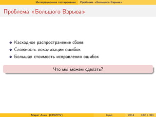 Интеграционное тестирование

Проблема «Большого Взрыва»

Проблема «Большого Взрыва»

Каскадное распространение сбоев
Сложность локализации ошибок
Большая стоимость исправления ошибок
Что мы можем сделать?

Марат Ахин (СПбГПУ)

Input

2014

102 / 321

 