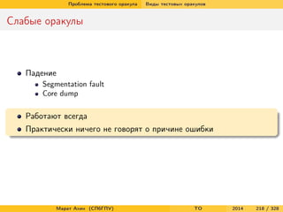 Проблема тестового оракула Виды тестовых оракулов
Слабые оракулы
Падение
Segmentation fault
Core dump
Работают всегда
Практически ничего не говорят о причине ошибки
Марат Ахин (СПбГПУ) TO 2014 218 / 328
 