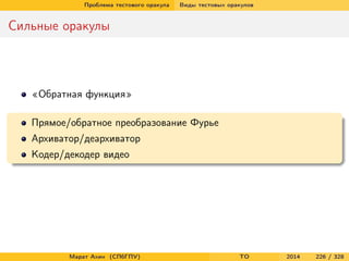 Проблема тестового оракула Виды тестовых оракулов
Сильные оракулы
«Обратная функция»
Прямое/обратное преобразование Фурье
Архиватор/деархиватор
Кодер/декодер видео
Марат Ахин (СПбГПУ) TO 2014 226 / 328
 