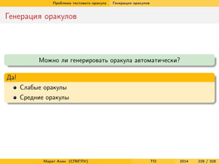 Проблема тестового оракула Генерация оракулов
Генерация оракулов
Можно ли генерировать оракула автоматически?
Да!
Слабые оракулы
Средние оракулы
Марат Ахин (СПбГПУ) TO 2014 228 / 328
 