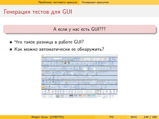 Проблема тестового оракула Генерация оракулов
Генерация тестов для GUI
А если у нас есть GUI???
Что такое разница в работе GUI?
Как можно автоматически ее обнаружить?
Марат Ахин (СПбГПУ) TO 2014 239 / 328
 