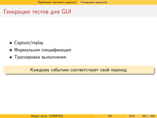 Проблема тестового оракула Генерация оракулов
Генерация тестов для GUI
Capture/replay
Формальная спецификация
Трассировка выполнения
Каждому событию соответствует свой переход
Марат Ахин (СПбГПУ) TO 2014 242 / 328
 
