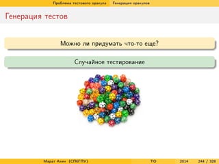 Проблема тестового оракула Генерация оракулов
Генерация тестов
Можно ли придумать что-то еще?
Случайное тестирование
Марат Ахин (СПбГПУ) TO 2014 244 / 328
 