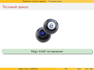 Проблема тестового оракула Тестовый оракул
Тестовый оракул
Magic 8-ball тестирования
Марат Ахин (СПбГПУ) TO 2014 210 / 328
 