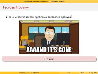Проблема тестового оракула Тестовый оракул
Тестовый оракул
В чем заключается проблема тестового оракула?
Его нет!
Марат Ахин (СПбГПУ) TO 2014 212 / 328
 