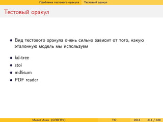 Проблема тестового оракула Тестовый оракул
Тестовый оракул
Вид тестового оракула очень сильно зависит от того, какую
эталонную модель мы используем
kd-tree
stoi
md5sum
PDF reader
Марат Ахин (СПбГПУ) TO 2014 213 / 328
 