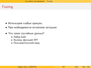 Случайное тестирование Fuzzing
Fuzzing
Используем слабые оракулы
При необходимости вставляем заглушки
Что такое случайные данные?
Набор байт
Вызовы функций API
Пользовательский ввод
Марат Ахин (СПбГПУ) RT 2014 254 / 346
 