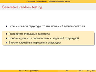 Случайное тестирование Generative random testing
Generative random testing
Если мы знаем структуру, то мы можем ей воспользоваться
Генерируем отдельные элементы
Комбинируем их в соответствии с заданной структурой
Вносим случайные нарушения структуры
Марат Ахин (СПбГПУ) RT 2014 261 / 346
 