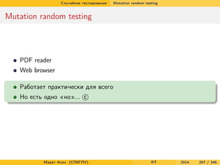 Случайное тестирование Mutation random testing
Mutation random testing
PDF reader
Web browser
Работает практически для всего
Но есть одно «но»... c
Марат Ахин (СПбГПУ) RT 2014 267 / 346
 