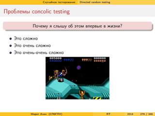 Случайное тестирование Directed random testing
Проблемы concolic testing
Почему я слышу об этом впервые в жизни?
Это сложно
Это очень сложно
Это очень-очень сложно
Марат Ахин (СПбГПУ) RT 2014 278 / 346
 