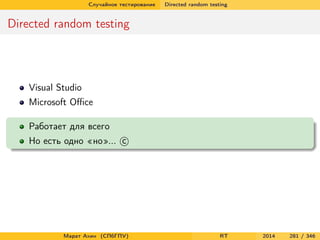 Случайное тестирование Directed random testing
Directed random testing
Visual Studio
Microsoft Oﬃce
Работает для всего
Но есть одно «но»... c
Марат Ахин (СПбГПУ) RT 2014 281 / 346
 