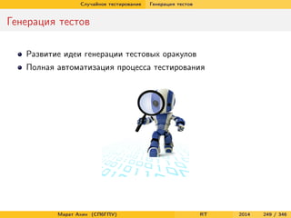 Случайное тестирование Генерация тестов
Генерация тестов
Развитие идеи генерации тестовых оракулов
Полная автоматизация процесса тестирования
Марат Ахин (СПбГПУ) RT 2014 249 / 346
 