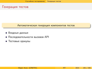 Случайное тестирование Генерация тестов
Генерация тестов
Автоматическая генерация компонентов тестов
Входные данные
Последовательности вызовов API
Тестовые оракулы
Марат Ахин (СПбГПУ) RT 2014 251 / 346
 
